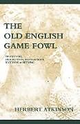 Couverture cartonnée The Old English Game Fowl - Its History, Description, Management, Breeding and Feeding de H. Atkinson