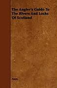Couverture cartonnée The Angler's Guide To The Rivers And Lochs Of Scotland de Anon