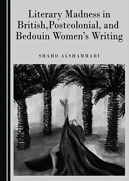 E-Book (pdf) Literary Madness in British, Postcolonial, and Bedouin Women's Writing von Shahd Alshammari