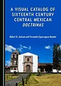 E-Book (pdf) Visual Catalog of Sixteenth Century Central Mexican Doctrinas von Fernando Esparragoza Amador, Robert H. Jackson