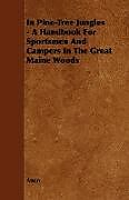 Couverture cartonnée In Pine-Tree Jungles - A Handbook for Sportsmen and Campers in the Great Maine Woods de Anon