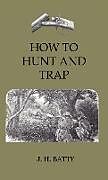 Livre Relié How To Hunt And Trap - Containing Full Instructions For Hunting The Buffalo, Elk, Moose, Deer, Antelope de J. H. Batty