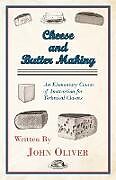 Kartonierter Einband Cheese and Butter Making - An Elementary Course of Instruction for Technical Classes von John Oliver
