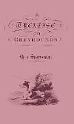 Livre Relié A Treatise on Greyhounds with Observations on the Treatment & Disorders of Them - By a Sportsman de Anon