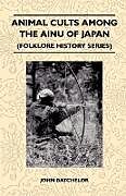 Kartonierter Einband Animal Cults Among the Ainu of Japan (Folklore History Series) von John Batchelor