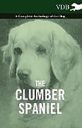 Couverture cartonnée The Clumber Spaniel - A Complete Anthology of the Dog - de Various