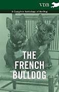 Couverture cartonnée The French Bulldog - A Complete Anthology of the Dog de Various