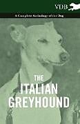 Couverture cartonnée The Italian Greyhound - A Complete Anthology of the Dog de Various