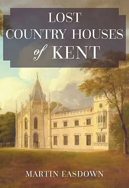E-Book (epub) Lost Country Houses of Kent von Martin Easdown