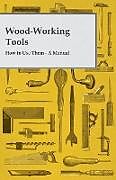Couverture cartonnée Wood-Working Tools; How to Use Them - A Manual de Anon