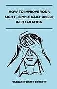 Kartonierter Einband (Kt) How To Improve Your Sight - Simple Daily Drills In Relaxation von Margaret Darst Corbett