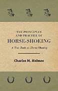 Couverture cartonnée The Principles and Practice of Horse-Shoeing - A Text Book on Horse-Shoeing de Charles M. Holmes