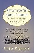 Kartonierter Einband Vital Facts About Foods - A Guide To Health And Longevity - With 200 Wholesome Recipes And Menus And 250 Complete Analyses Of Foods von Otto Carque
