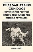 Couverture cartonnée Elias Vail Trains Gun Dogs - Covering The Pointing Breeds, The Spaniels And Non-Slip Retrievers de Ella B. Moffit