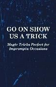 Couverture cartonnée Go On Show Us a Trick - Magic Tricks Perfect for Impromptu Occasions de Anon