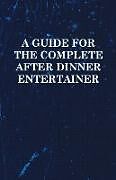 Couverture cartonnée A Guide for the Complete After Dinner Entertainer - Magic Tricks to Stun and Amaze Using Cards, Dice, Billiard Balls, Psychic Tricks, Coins, and Cig de Anon