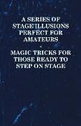 Couverture cartonnée A Series of Stage Illusions Perfect for Amateurs - Magic Tricks for Those Ready to Step on Stage de Anon