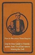 Couverture cartonnée How to Become a Ventriloquist - Step by Step Guide to Ventriloquism, from Vocal Exercises to Making the Doll de Anon
