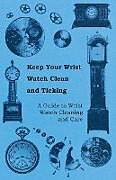 Couverture cartonnée Keep Your Wrist Watch Clean and Ticking - A Guide to Wrist Watch Cleaning and Care de Anon