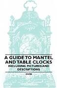 Couverture cartonnée A Guide to Mantel and Table Clocks - Including Pictures and Descriptions de Anon.