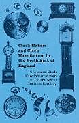 Couverture cartonnée Clock Makers and Clock Manufacture in the North East of England - Celebrated Clock Manufacturers from the Golden Age of Northern Horology de Anon