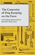 Couverture cartonnée The Carpentry of Dog Keeping on the Farm - Containing Information on Kennel Construction de Anon