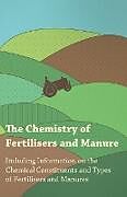 Couverture cartonnée The Chemistry of Fertilisers and Manure - Including Information on the Chemical Constituents and Types of Fertilisers and Manures de Frank Knowles