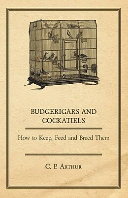E-Book (epub) Budgerigars and Cockatiels - How to Keep, Feed and Breed Them von C. P. Arthur
