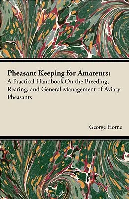 E-Book (epub) Pheasant Keeping for Amateurs; A Practical Handbook on the Breeding, Rearing, and General Management of Aviary Pheasants von George Horne