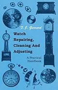 E-Book (epub) Watch Repairing, Cleaning and Adjusting - A Practical Handbook von F. J. Garrard