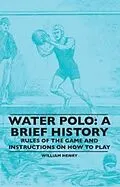 E-Book (epub) Water Polo: A Brief History, Rules of the Game and Instructions on How to Play von William Henry