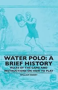 E-Book (epub) Water Polo: A Brief History, Rules of the Game and Instructions on How to Play von William Henry