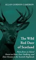 E-Book (epub) The Wild Red Deer of Scotland - Notes from an Island Forest on Deer, Deer Stalking, and Deer Forests in the Scottish Highlands von Alan Gordon Cameron