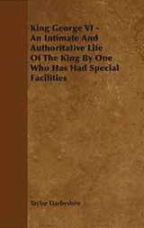 eBook (epub) King George VI - An Intimate and Authoritative Life of the King by One Who Has Had Special Facilities de Taylor Darbyshire