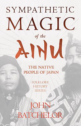 E-Book (epub) Sympathetic Magic of the Ainu - The Native People of Japan (Folklore History Series) von John Batchelor