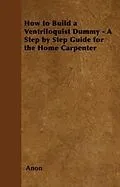 E-Book (epub) How to Build a Ventriloquist Dummy - A Step by Step Guide for the Home Carpenter von Anon