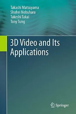 E-Book (pdf) 3D Video and Its Applications von Takashi Matsuyama, Shohei Nobuhara, Takeshi Takai