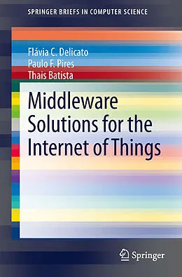 E-Book (pdf) Middleware Solutions for the Internet of Things von Flávia C. Delicato, Paulo F. Pires, Thais Batista