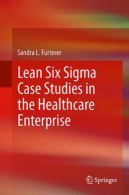 E-Book (pdf) Lean Six Sigma Case Studies in the Healthcare Enterprise von Sandra L. Furterer