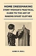Couverture cartonnée Home Dressmaking - Every Woman's Practical Guide to the Art of Making Smart Clothes de Agnes M. Miall