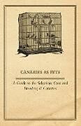 Couverture cartonnée Canaries as Pets - A Guide to the Selection, Care and Breeding of Canaries de Anon