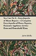 Kartonierter Einband You Can Fix It - Encyclopedia of Home Repairs - A Complete Encyclopedia of Home Repairs, Domestic Appliance Service Data and Household Hints von John Wells