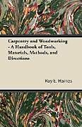 Kartonierter Einband Carpentry and Woodworking - A Handbook of Tools, Materials, Methods, and Directions von Ray E. Haines