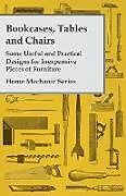 Couverture cartonnée Bookcases, Tables and Chairs - Some Useful and Practical Designs for Inexpensive Pieces of Furniture - Home Mechanic Series de Anon
