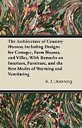 Kartonierter Einband The Architecture of Country Houses; Including Designs for Cottages, Farm Houses, and Villas, With Remarks on Interiors, Furniture, and the Best Modes of Warming and Ventilating von A. J. Downing