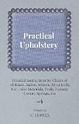 Kartonierter Einband Practical Upholstery - Detailed Instructions for Chairs of All Kinds, Suites, Settees, Divan Beds, Etc - Also Materials, Tools, Frames, Covers, Spring von C. Howes