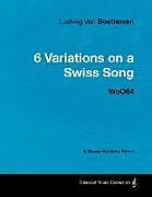 Couverture cartonnée Ludwig Van Beethoven - 6 Variations on a Swiss Song - WoO 64 - A Score for Solo Piano de Ludwig Van Beethoven