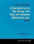 Couverture cartonnée Ludwig Van Beethoven - 8 Variations on the Song 'Ich Hab Ein Kleines Hüttchen Nur' WoO76 - A Score for Solo Piano de Ludwig Van Beethoven