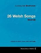 Couverture cartonnée Ludwig Van Beethoven - 26 Welsh Songs - woO 154 - A Score for Voice, Piano, Cello and Violin de Ludwig van Beethoven