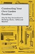 Couverture cartonnée Constructing Your Own Garden Furniture - Step by Step Instructions to Building Chairs, Tables and Benches de Anon